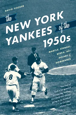 The New York Yankees of the 1950s: Mantle, Stengel, Berra și un deceniu de dominație - The New York Yankees of the 1950s: Mantle, Stengel, Berra, and a Decade of Dominance
