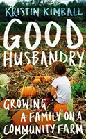 Buna gospodărire - Creșterea unei familii într-o fermă comunitară - Good Husbandry - Growing a Family on a Community Farm