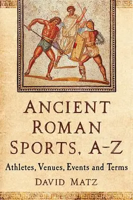 Ancient Roman Sports, A-Z: Atleți, locații, evenimente și termeni - Ancient Roman Sports, A-Z: Athletes, Venues, Events and Terms