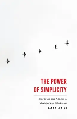 Puterea simplității: Cum să vă folosiți factorul X pentru a vă maximiza eficiența - The Power of Simplicity: How to Use Your X-Factor to Maximize Your Effectiveness