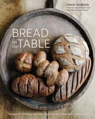 Pâine pe masă: Rețete pentru prepararea și savurarea celor mai iubite pâini din Europa [A Baking Book] - Bread on the Table: Recipes for Making and Enjoying Europe's Most Beloved Breads [A Baking Book]