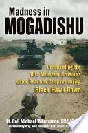 Nebunie în Mogadishu: Comandarea Companiei de reacție rapidă a Diviziei 10 Munte în timpul Black Hawk Down - Madness in Mogadishu: Commanding the 10th Mountain Division's Quick Reaction Company During Black Hawk Down