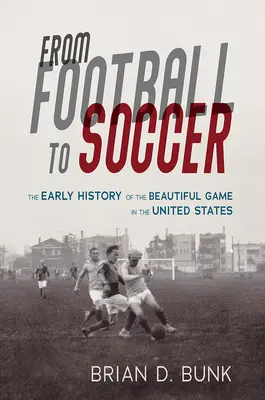 De la fotbal la fotbal: Istoria timpurie a jocului frumos în Statele Unite - From Football to Soccer: The Early History of the Beautiful Game in the United States
