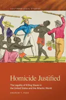 Omuciderea justificată: Legalitatea uciderii sclavilor în Statele Unite și în lumea atlantică - Homicide Justified: The Legality of Killing Slaves in the United States and the Atlantic World
