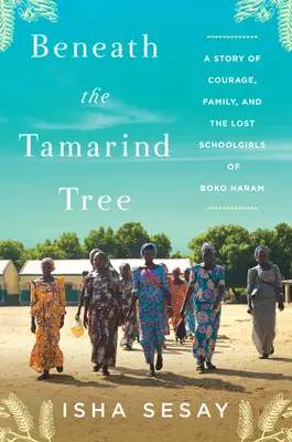 Sub copacul Tamarind: A Story of Courage, Family, and the Lost Schoolgirls of Boko Haram (O poveste despre curaj, familie și elevele pierdute din Boko Haram) - Beneath the Tamarind Tree: A Story of Courage, Family, and the Lost Schoolgirls of Boko Haram