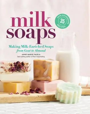 Săpunuri din lapte: 35 de rețete hrănitoare pentru piele pentru a face săpunuri îmbogățite cu lapte, de la cel de capră la cel de migdale - Milk Soaps: 35 Skin-Nourishing Recipes for Making Milk-Enriched Soaps, from Goat to Almond