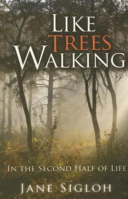 Ca niște copaci care merg: În a doua jumătate a vieții - Like Trees Walking: In the Second Half of Life