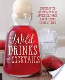 Băuturi și cocktailuri sălbatice: Handcrafted Squashes, Shrubs, Switchels, Tonics, and Infusions to Mix at Home - Wild Drinks & Cocktails: Handcrafted Squashes, Shrubs, Switchels, Tonics, and Infusions to Mix at Home