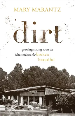 Dirt: Creșterea rădăcinilor puternice în ceea ce face frumosul spart - Dirt: Growing Strong Roots in What Makes the Broken Beautiful