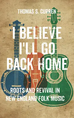 I Believe I'll Go Back Home: Rădăcini și renaștere în muzica populară din Noua Anglie - I Believe I'll Go Back Home: Roots and Revival in New England Folk Music