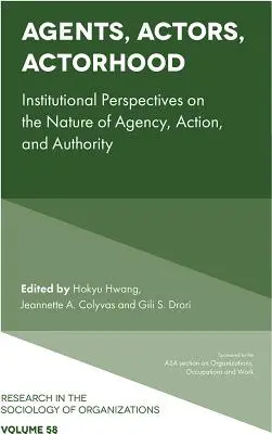 Agents, Actors, Actorhood: Perspective instituționale asupra naturii agenției, acțiunii și autorității - Agents, Actors, Actorhood: Institutional Perspectives on the Nature of Agency, Action, and Authority