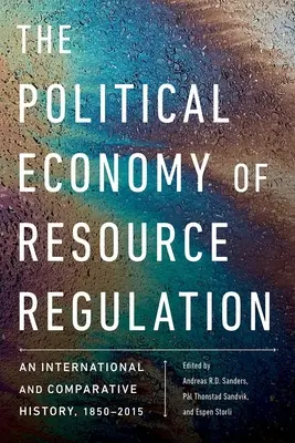 Economia politică a reglementării resurselor: O istorie internațională și comparată, 1850-2015 - The Political Economy of Resource Regulation: An International and Comparative History, 1850-2015