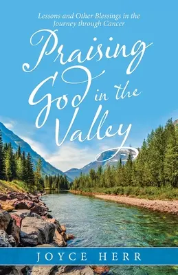Lăudându-l pe Dumnezeu în vale: Lecții și alte binecuvântări în călătoria prin cancer - Praising God in the Valley: Lessons and Other Blessings in the Journey Through Cancer