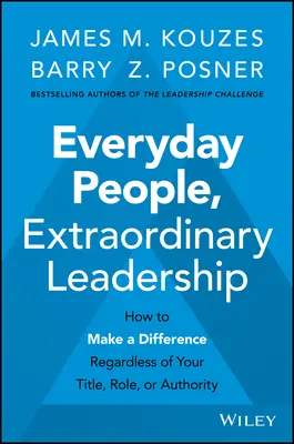 Oameni obișnuiți, leadership extraordinar: Cum să faci o diferență indiferent de titlul, rolul sau autoritatea ta - Everyday People, Extraordinary Leadership: How to Make a Difference Regardless of Your Title, Role, or Authority