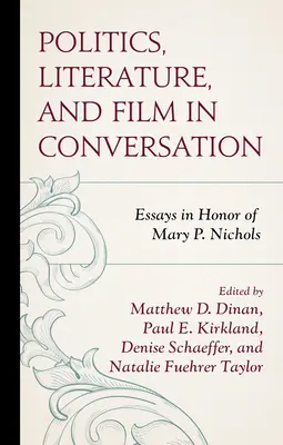 Politics, Literature, and Film in Conversation: Eseuri în onoarea lui Mary P. Nichols - Politics, Literature, and Film in Conversation: Essays in Honor of Mary P. Nichols