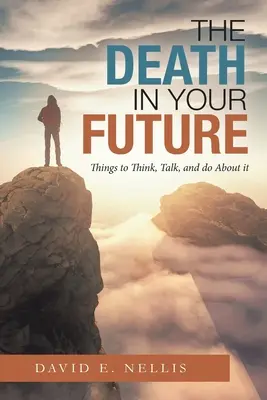 Moartea în viitorul tău: Lucruri la care să te gândești, să vorbești și să faci în legătură cu ea - The Death in Your Future: Things to Think, Talk, and Do About It