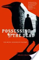 Posedarea morților: Știința artistică a anatomiei (Possessing the Dead: The Artful Science of Anatomy) - Possessing the Dead: The Artful Science of Anatomy