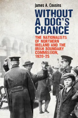 Without a Dog's Chance: Naționaliștii din Irlanda de Nord și Comisia irlandeză de delimitare a frontierelor, 1920-1925 - Without a Dog's Chance: The Nationalists of Northern Ireland and the Irish Boundary Commission, 1920-1925