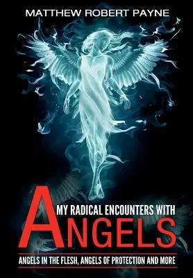 Întâlnirile mele radicale cu îngerii: Îngeri în carne și oase, îngeri de protecție și multe altele - My Radical Encounters with Angels: Angels in the Flesh, Angels of Protection and More