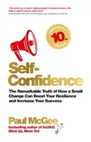 Încrederea în sine: Adevărul remarcabil despre cum o mică schimbare îți poate stimula rezistența și îți poate crește succesul - Self-Confidence: The Remarkable Truth of How a Small Change Can Boost Your Resilience and Increase Your Success