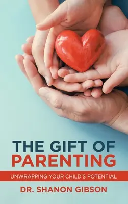 Darul de a fi părinte: Desfășurarea potențialului copilului tău - The Gift of Parenting: Unwrapping Your Child's Potential