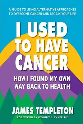 Am avut cancer: Cum mi-am găsit propria cale de a reveni la sănătate - I Used to Have Cancer: How I Found My Own Way Back to Health
