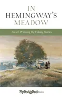 Pe pajiștea lui Hemingway: Povești premiate despre pescuit la muscă, vol. 1 - In Hemingway's Meadow: Award-Winning Fly-Fishing Stories, Vol. 1