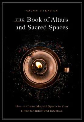 Cartea altarelor și a spațiilor sacre: Cum să creezi spații magice în casa ta pentru ritualuri și intenții - The Book of Altars and Sacred Spaces: How to Create Magical Spaces in Your Home for Ritual and Intention