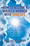 Cum să devii un făcător de minuni cu viața ta: Pași pentru utilizarea atotputernicei tehnici antice Ho'oponopono - How to Become a Miracle-Worker with Your Life: Steps to Use the Almighty Ancient Technique of Ho'oponopono