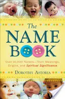 The Name Book: Peste 10.000 de nume - sensurile, originile și semnificația lor spirituală - The Name Book: Over 10,000 Names--Their Meanings, Origins, and Spiritual Significance