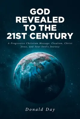 Dumnezeu revelat pentru secolul XXI: Un mesaj creștin progresist: Creația, Iisus Hristos și călătoria sufletului tău - God Revealed to the 21st Century: A Progressive Christian Message: Creation, Christ Jesus, and Your Soul's Journey