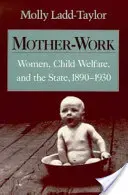 Femeile care lucrează ca mame, bunăstarea copilului și statul, 1890-1930 - Mother-Work Women, Child Welfare, and the State, 1890-1930
