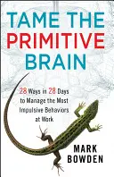 Îmblânzește creierul primitiv: 28 de moduri în 28 de zile de a gestiona cele mai impulsive comportamente la locul de muncă - Tame the Primitive Brain: 28 Ways in 28 Days to Manage the Most Impulsive Behaviors at Work