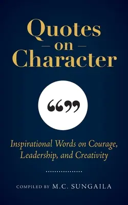Citate despre caracter: Cuvinte inspiraționale despre curaj, leadership și creativitate - Quotes on Character: Inspirational Words on Courage, Leadership, and Creativity