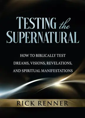 Testarea supranaturalului: Cum să testați în mod biblic visele, viziunile, revelațiile și manifestările spirituale - Testing the Supernatural: How to Biblically Test Dreams, Visions, Revelations, and Spiritual Manifestations