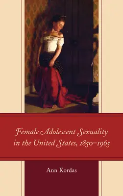Sexualitatea adolescenților de sex feminin în Statele Unite, 1850-1965 - Female Adolescent Sexuality in the United States, 1850-1965