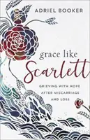 Grație ca Scarlett: Jelind cu speranță după avort spontan și pierdere - Grace Like Scarlett: Grieving with Hope After Miscarriage and Loss