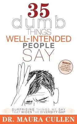 35 de lucruri stupide pe care le spun oamenii bine intenționați: Lucruri surprinzătoare pe care le spunem și care măresc decalajul de diversitate - 35 Dumb Things Well-Intended People Say: Surprising Things We Say That Widen the Diversity Gap