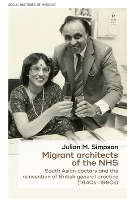 Arhitecții migranți ai Nhs: Medicii din Asia de Sud și reinventarea practicii generale britanice (1940-1980) - Migrant Architects of the Nhs: South Asian Doctors and the Reinvention of British General Practice (1940s-1980s)