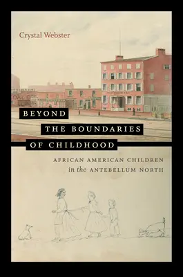 Beyond the Boundaries of Childhood: Copiii afro-americani în nordul antebelic - Beyond the Boundaries of Childhood: African American Children in the Antebellum North