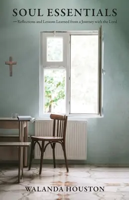 Esențialul sufletului: Reflecții și lecții învățate dintr-o călătorie cu Domnul - Soul Essentials: Reflections and Lessons Learned from a Journey with the Lord