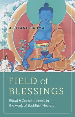 Câmpul binecuvântărilor: Ritual și conștiință în activitatea vindecătorilor budiști (Ritual & Consciousness in the Work of Buddhist Healers) - Field of Blessings: Ritual & Consciousness in the Work of Buddhist Healers