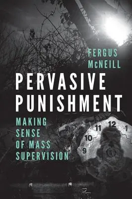 Pedeapsa pervazivă: Sensul supravegherii în masă (Making Sense of Mass Supervision) - Pervasive Punishment: Making Sense of Mass Supervision