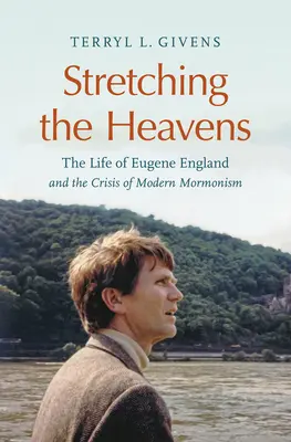 Stretching the Heavens: Viața lui Eugene England și criza mormonismului modern: The Life of Eugene England and the Crisis of Modern Mormonism - Stretching the Heavens: The Life of Eugene England and the Crisis of Modern Mormonism
