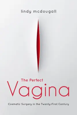Vaginul perfect: Chirurgia cosmetică în secolul XXI - The Perfect Vagina: Cosmetic Surgery in the Twenty-First Century