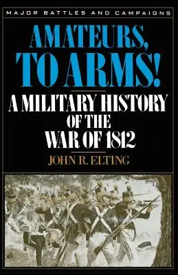 Amatori, la arme!: O istorie militară a Războiului din 1812 - Amateurs, to Arms!: A Military History of the War of 1812