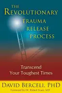 Procesul revoluționar de eliberare de traume: Transcendeți-vă cele mai dificile momente - The Revolutionary Trauma Release Process: Transcend Your Toughest Times