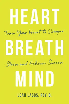 Respirația inimii Mintea: Antrenează-ți inima pentru a învinge stresul și a obține succesul - Heart Breath Mind: Train Your Heart to Conquer Stress and Achieve Success