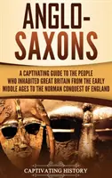 Anglo-saxonii: Un ghid captivant al oamenilor care au locuit Marea Britanie din Evul Mediu timpuriu până la cucerirea normandă a Eng - Anglo-Saxons: A Captivating Guide to the People Who Inhabited Great Britain from the Early Middle Ages to the Norman Conquest of Eng