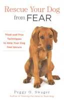 Salvează-ți câinele de frică: Tehnici încercate și adevărate pentru a-ți ajuta câinele să se simtă în siguranță - Rescue Your Dog from Fear: Tried-And-True Techniques to Help Your Dog Feel Secure